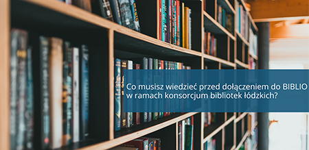 Co musisz wiedzieć przed dołączeniem do BIBLIO w ramach konsorcjum bibliotek łódzkich?