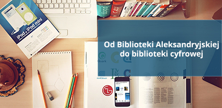 Od Biblioteki Aleksandryjskiej do biblioteki cyfrowej