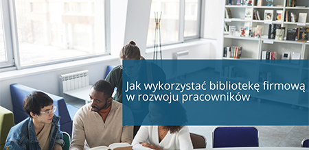Jak wykorzystać bibliotekę firmową w rozwoju pracowników