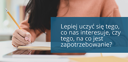 Lepiej uczyć się tego, co nas interesuje, czy tego, na co jest zapotrzebowanie?